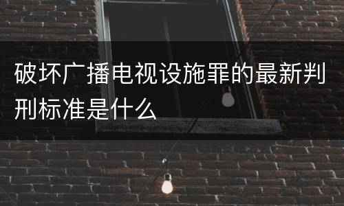 破坏广播电视设施罪的最新判刑标准是什么