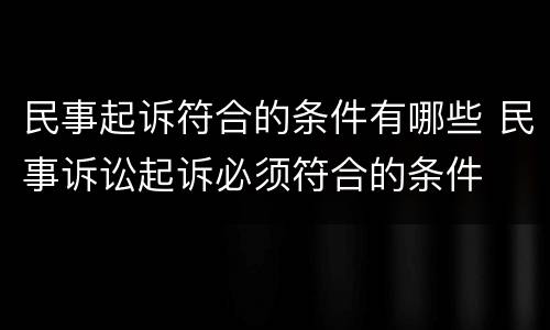 民事起诉符合的条件有哪些 民事诉讼起诉必须符合的条件