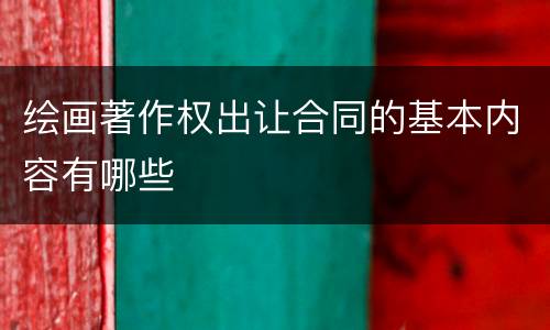 绘画著作权出让合同的基本内容有哪些