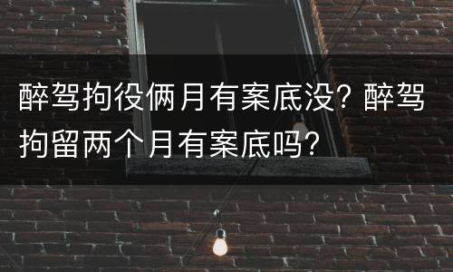 醉驾拘役俩月有案底没? 醉驾拘留两个月有案底吗?