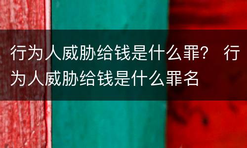 行为人威胁给钱是什么罪？ 行为人威胁给钱是什么罪名