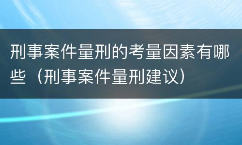 刑事案件量刑的考量因素有哪些（刑事案件量刑建议）