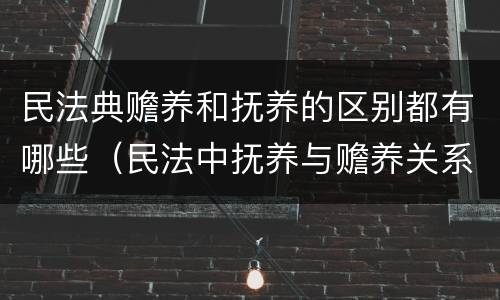 民法典赡养和抚养的区别都有哪些（民法中抚养与赡养关系）