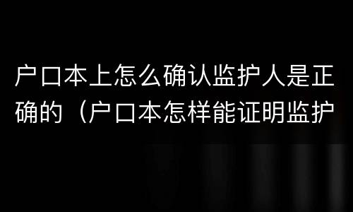 户口本上怎么确认监护人是正确的（户口本怎样能证明监护人关系）