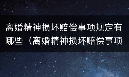 离婚精神损坏赔偿事项规定有哪些（离婚精神损坏赔偿事项规定有哪些条款）