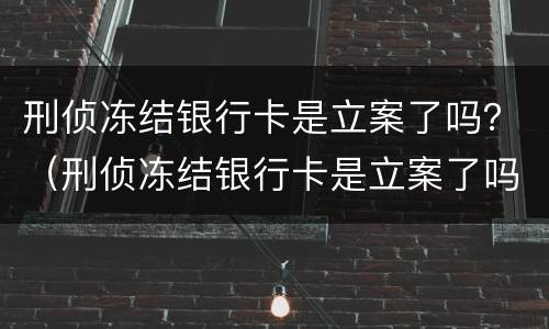 刑侦冻结银行卡是立案了吗？（刑侦冻结银行卡是立案了吗没有参加网赌）