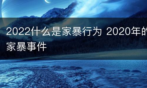 2022什么是家暴行为 2020年的家暴事件