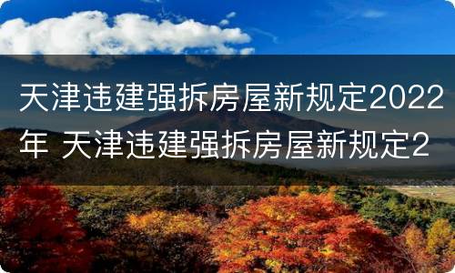 天津违建强拆房屋新规定2022年 天津违建强拆房屋新规定2022年