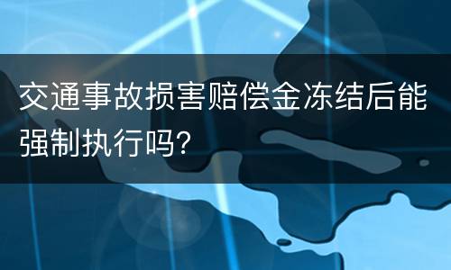 交通事故损害赔偿金冻结后能强制执行吗？