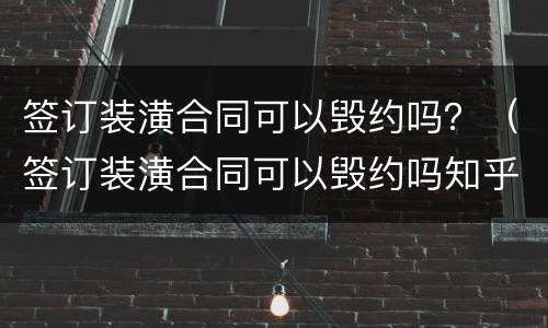 签订装潢合同可以毁约吗？（签订装潢合同可以毁约吗知乎）