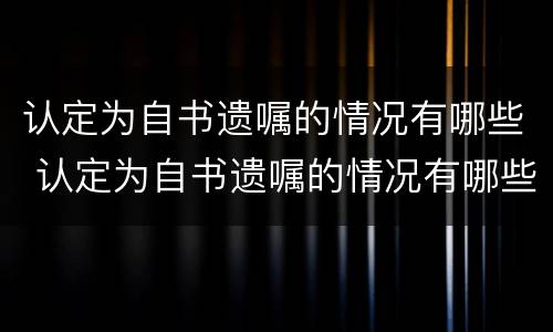 认定为自书遗嘱的情况有哪些 认定为自书遗嘱的情况有哪些要求