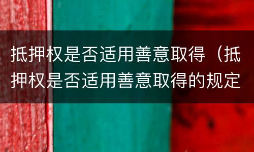 抵押权是否适用善意取得（抵押权是否适用善意取得的规定）