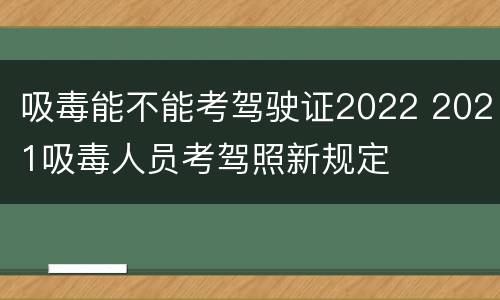 吸毒能不能考驾驶证2022 2021吸毒人员考驾照新规定