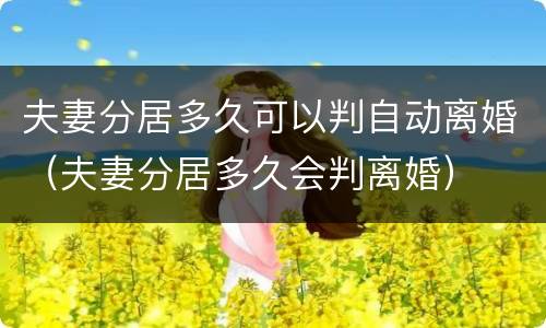 夫妻分居多久可以判自动离婚（夫妻分居多久会判离婚）