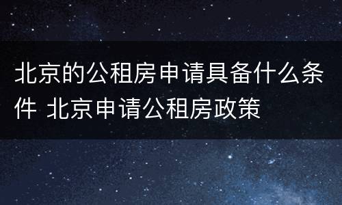 北京的公租房申请具备什么条件 北京申请公租房政策