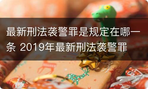 最新刑法袭警罪是规定在哪一条 2019年最新刑法袭警罪