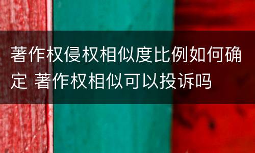 著作权侵权相似度比例如何确定 著作权相似可以投诉吗