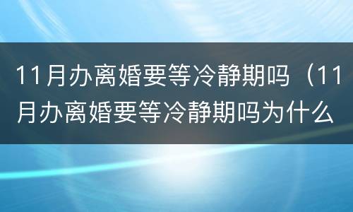 11月办离婚要等冷静期吗（11月办离婚要等冷静期吗为什么）