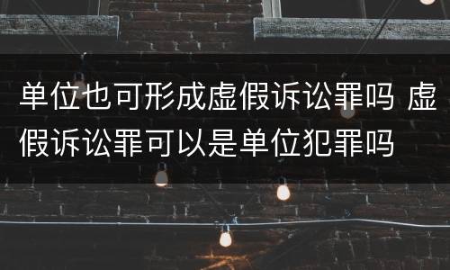 单位也可形成虚假诉讼罪吗 虚假诉讼罪可以是单位犯罪吗