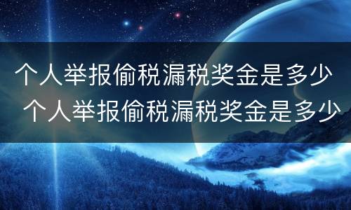 个人举报偷税漏税奖金是多少 个人举报偷税漏税奖金是多少钱