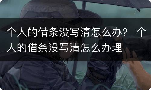 个人的借条没写清怎么办？ 个人的借条没写清怎么办理