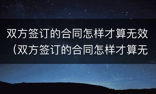 双方签订的合同怎样才算无效（双方签订的合同怎样才算无效合同）