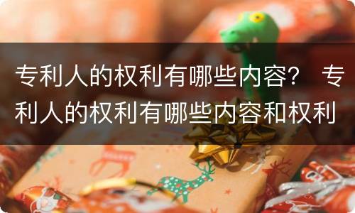 专利人的权利有哪些内容？ 专利人的权利有哪些内容和权利