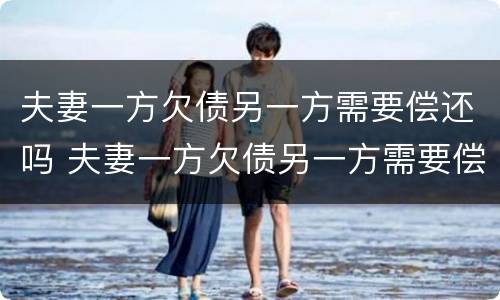 夫妻一方欠债另一方需要偿还吗 夫妻一方欠债另一方需要偿还吗怎么办