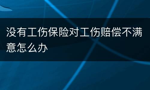 没有工伤保险对工伤赔偿不满意怎么办