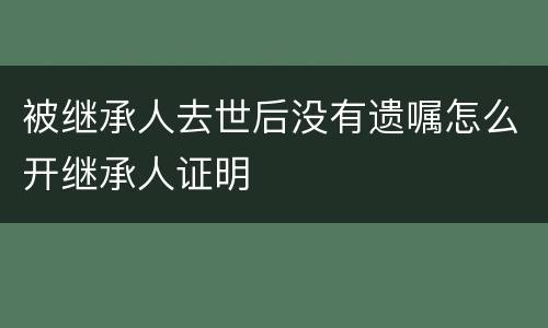 被继承人去世后没有遗嘱怎么开继承人证明