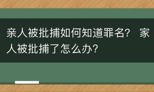 亲人被批捕如何知道罪名？ 家人被批捕了怎么办?