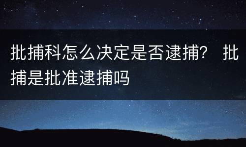 批捕科怎么决定是否逮捕？ 批捕是批准逮捕吗