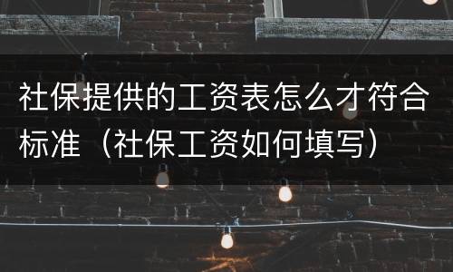 社保提供的工资表怎么才符合标准（社保工资如何填写）