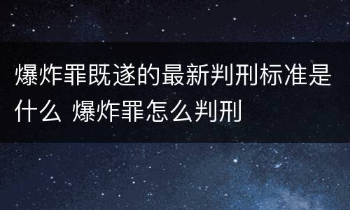 爆炸罪既遂的最新判刑标准是什么 爆炸罪怎么判刑