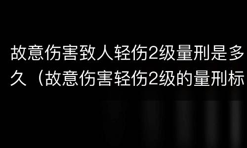 故意伤害致人轻伤2级量刑是多久（故意伤害轻伤2级的量刑标准）