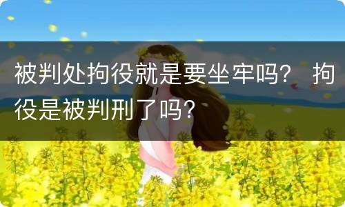 被判处拘役就是要坐牢吗？ 拘役是被判刑了吗?