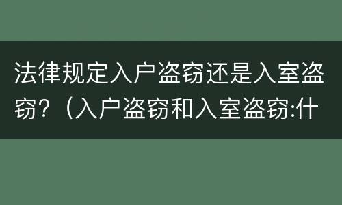 法律规定入户盗窃还是入室盗窃?（入户盗窃和入室盗窃:什么才叫做入户盗窃）