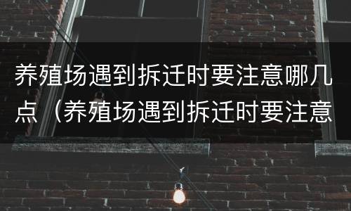 养殖场遇到拆迁时要注意哪几点（养殖场遇到拆迁时要注意哪几点问题）