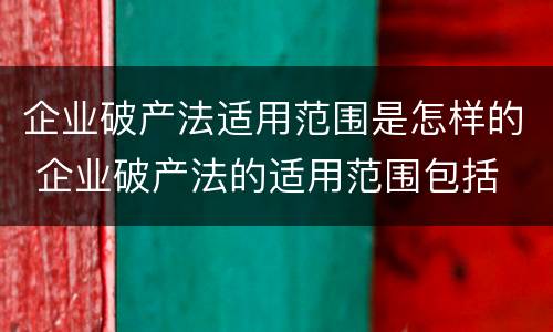 企业破产法适用范围是怎样的 企业破产法的适用范围包括