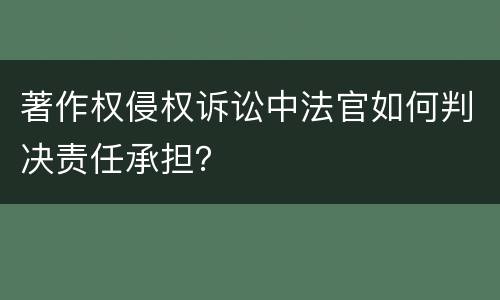 著作权侵权诉讼中法官如何判决责任承担？