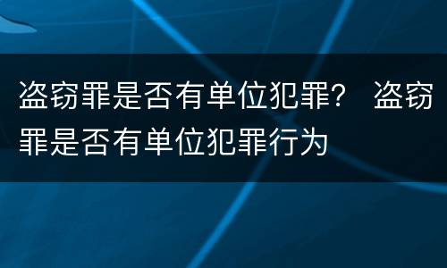 盗窃罪是否有单位犯罪？ 盗窃罪是否有单位犯罪行为