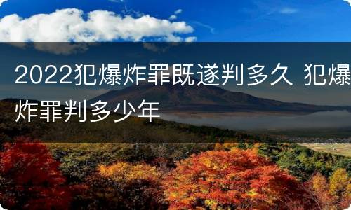 2022犯爆炸罪既遂判多久 犯爆炸罪判多少年