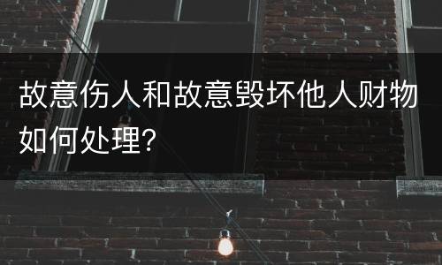 故意伤人和故意毁坏他人财物如何处理？