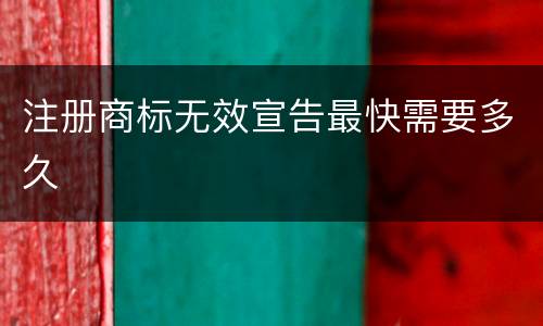 注册商标无效宣告最快需要多久