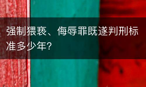 强制猥亵、侮辱罪既遂判刑标准多少年？