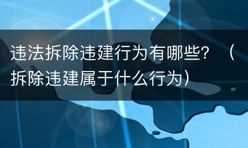 违法拆除违建行为有哪些？（拆除违建属于什么行为）