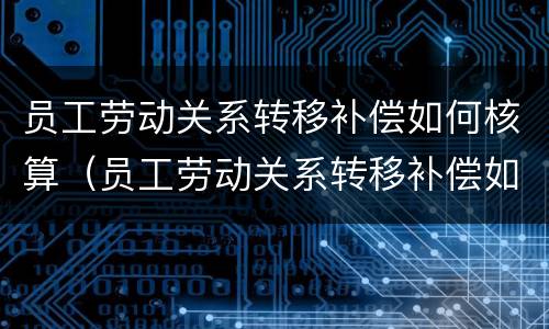 员工劳动关系转移补偿如何核算（员工劳动关系转移补偿如何核算工资）