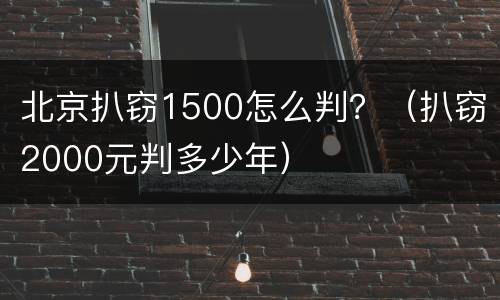 北京扒窃1500怎么判？（扒窃2000元判多少年）