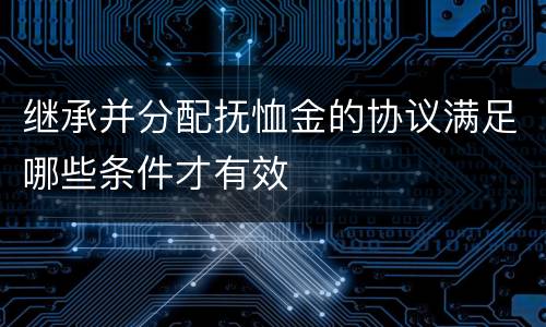 继承并分配抚恤金的协议满足哪些条件才有效