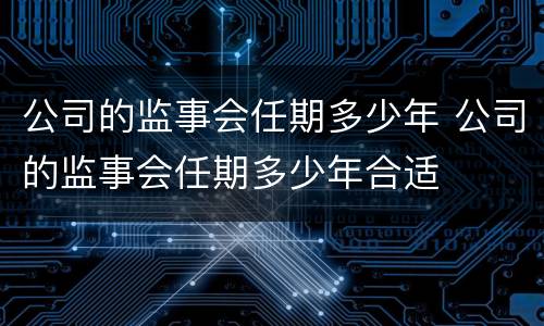 公司的监事会任期多少年 公司的监事会任期多少年合适